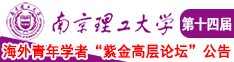 狂干欧美女骚逼南京理工大学第十四届海外青年学者紫金论坛诚邀海内外英才！